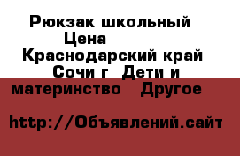 Рюкзак школьный › Цена ­ 1 000 - Краснодарский край, Сочи г. Дети и материнство » Другое   